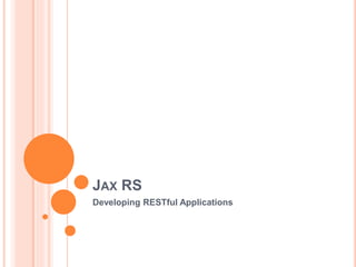 JAX RS
Developing RESTful Applications
 