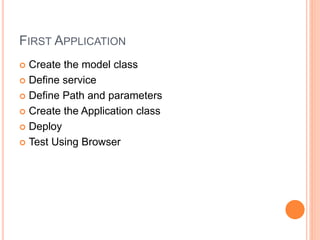 FIRST APPLICATION
 Create the model class
 Define service
 Define Path and parameters
 Create the Application class
 Deploy
 Test Using Browser
 