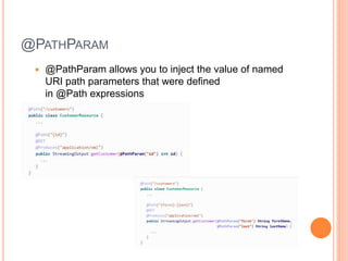 @PATHPARAM
 @PathParam allows you to inject the value of named
URI path parameters that were defined
in @Path expressions
 