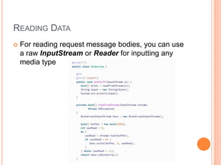 READING DATA
 For reading request message bodies, you can use
a raw InputStream or Reader for inputting any
media type
 