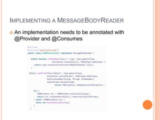 IMPLEMENTING A MESSAGEBODYREADER
 An implementation needs to be annotated with
@Provider and @Consumes
 