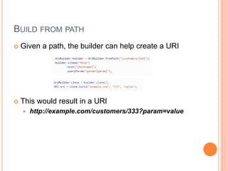 BUILD FROM PATH
 Given a path, the builder can help create a URI
 This would result in a URI
 http://example.com/customers/333?param=value
 