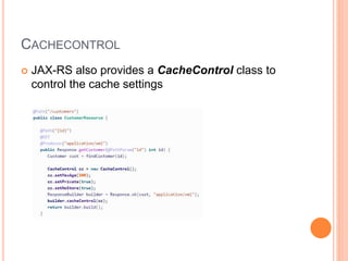 CACHECONTROL
 JAX-RS also provides a CacheControl class to
control the cache settings
 