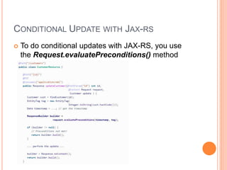 CONDITIONAL UPDATE WITH JAX-RS
 To do conditional updates with JAX-RS, you use
the Request.evaluatePreconditions() method
 