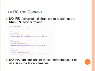 JAX-RS AND CONNEG
 JAX-RS does method dispatching based on the
ACCEPT header values
 JAX-RS can pick one of these methods based on
what is in the Accept header
 