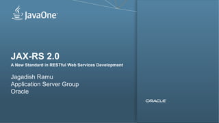 JAX-RS 2.0 
A New Standard in RESTful Web Services Development 
Jagadish Ramu 
Application Server Group 
Oracle 
Copyright © 2013, Oracle and/or its affiliates. All rights reserved. 
 