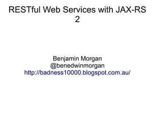 RESTful Web Services with JAX-RS
2

Benjamin Morgan
@benedwinmorgan
http://badness10000.blogspot.com.au/

 