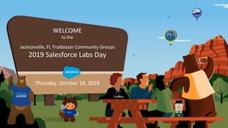 WELCOME
to the
Jacksonville, FL Trailblazer Community Groups
2019 Salesforce Labs Day
Thursday, October 24, 2019
 