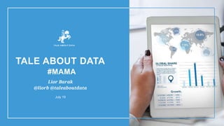 TALE ABOUT DATA
#MAMA
Lior Barak
@liorb @taleaboutdata
July 19
 