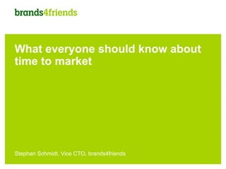 What everyone should know about
time to market




Stephan Schmidt, Vice CTO, brands4friends
 