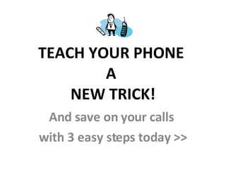 TEACH YOUR PHONE  A  NEW TRICK! And save on your calls  with 3 easy steps today >> 