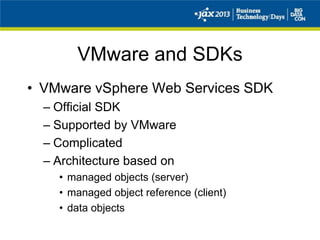 VMware and SDKs
• VMware vSphere Web Services SDK
– Official SDK
– Supported by VMware
– Complicated
– Architecture based on
• managed objects (server)
• managed object reference (client)
• data objects
 