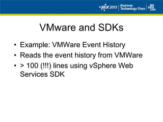 VMware and SDKs
• Example: VMWare Event History
• Reads the event history from VMWare
• > 100 (!!!) lines using vSphere Web
Services SDK
 