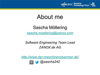 About me
Sascha Möllering
sascha.moellering@zanox.com
Software Engineering Team Lead
ZANOX.de AG
http://www.der-maschinenstuermer.de/
@sascha242
 