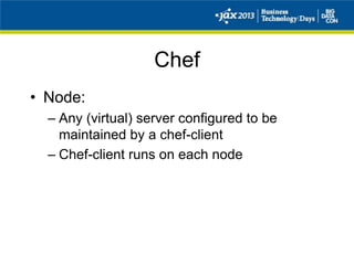 Chef
• Node:
– Any (virtual) server configured to be
maintained by a chef-client
– Chef-client runs on each node
 