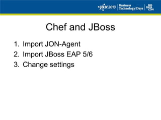 Chef and JBoss
1. Import JON-Agent
2. Import JBoss EAP 5/6
3. Change settings
 
