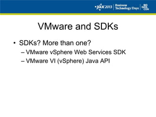 VMware and SDKs
• SDKs? More than one?
– VMware vSphere Web Services SDK
– VMware VI (vSphere) Java API
 