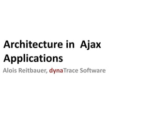 Architectureof  Ajax Applications Alois Reitbauer, dynaTrace Software 