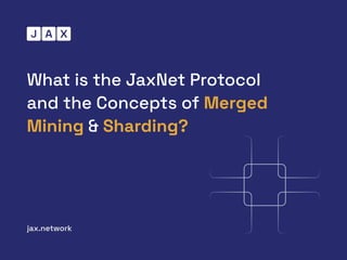 What is the JaxNet Protocol
and the Concepts of Merged
Mining & Sharding?
jax.network
 