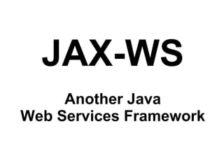 JAX-WS
Another Java
Web Services Framework
 