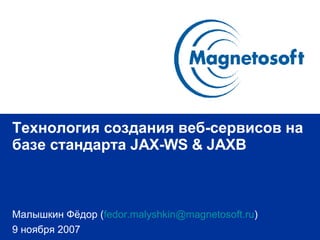 Технология создания веб-сервисов на базе стандарта  JAX-WS & JAXB Малышкин Фёдор  ( [email_address] ) 9 ноября 2007 