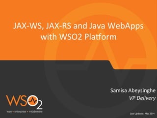 Last Updated: May. 2014	

VP	
  Delivery	
  
Samisa	
  Abeysinghe	
  
JAX-­‐WS,	
  JAX-­‐RS	
  and	
  Java	
  WebApps	
  
with	
  WSO2	
  Pla=orm	
  
 