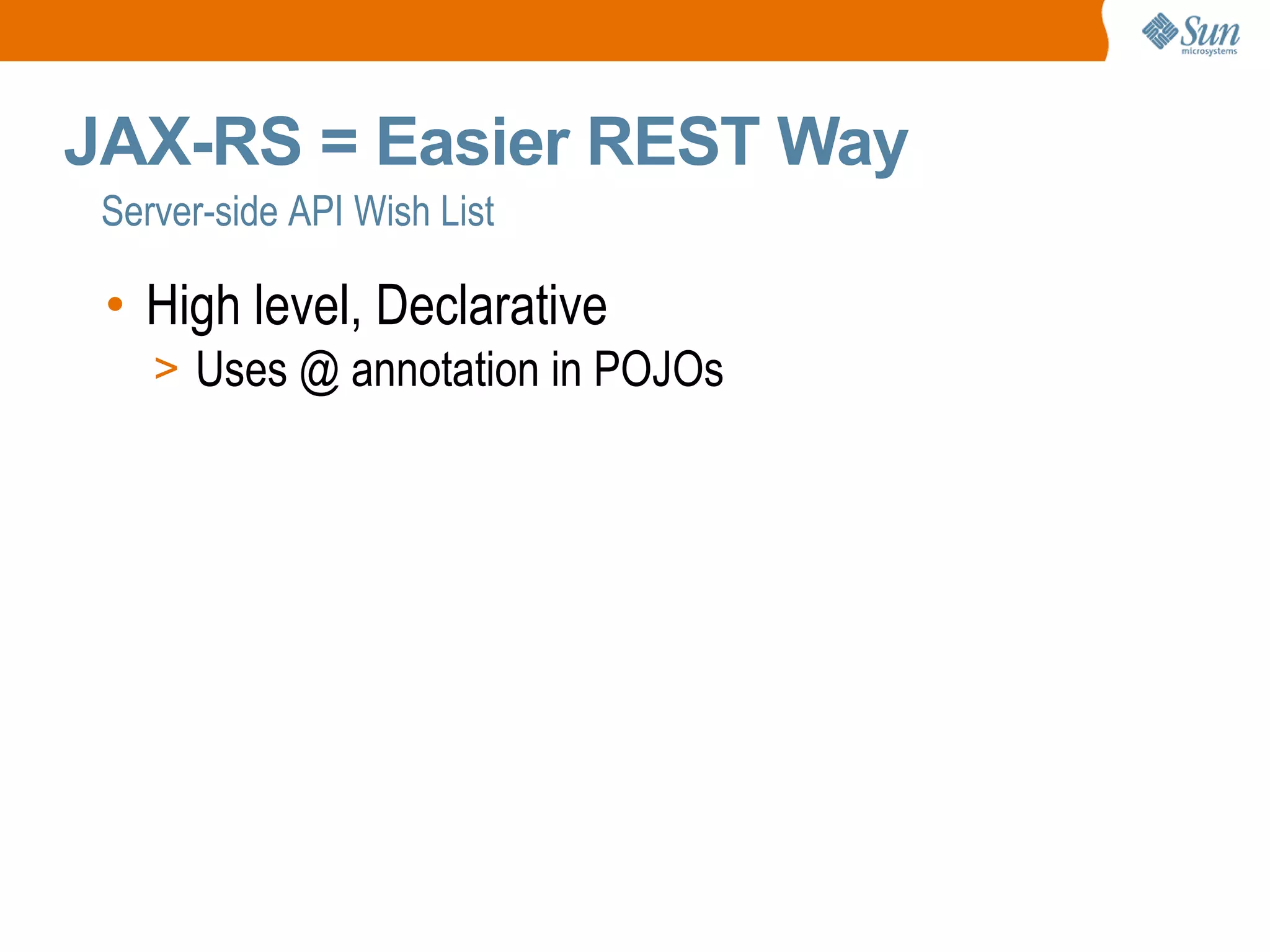Server-side API Wish List JAX-RS = Easier REST Way High level, Declarative Uses @ annotation in POJOs