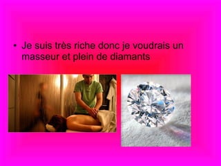 Je suis tr è s riche donc je voudrais un masseur et plein de diamants  