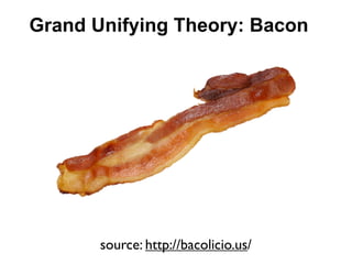 Grand Unifying Theory: Bacon




       source: http://bacolicio.us/
 