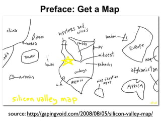 Preface: Get a Map




source: http://gapingvoid.com/2008/08/05/silicon-valley-map/
 