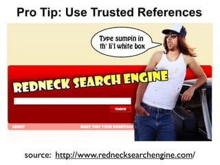 Pro Tip: Use Trusted References




 source: http://www.rednecksearchengine.com/
 
