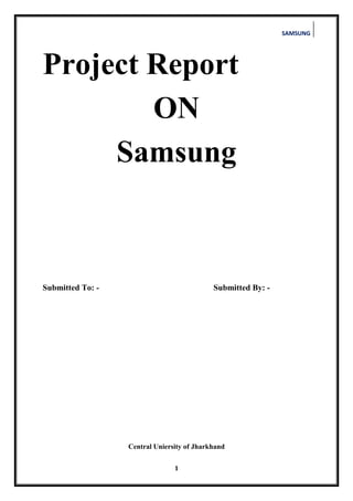 SAMSUNG
1
Project Report
ON
Samsung
Submitted To: - Submitted By: -
Central Uniersity of Jharkhand
 
