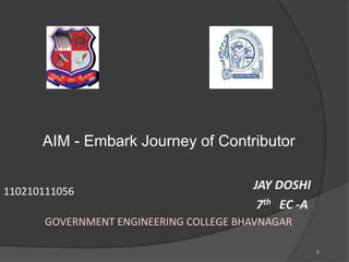 JAY DOSHI 
7th EC -A 
1 
AIM - Embark Journey of Contributor 
110210111056 
GOVERNMENT ENGINEERING COLLEGE BHAVNAGAR 
 