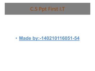 C.S Ppt First I.T 
• Made by:-140210116051-54 
 