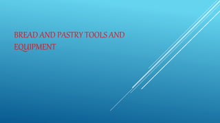 BREAD AND PASTRY TOOLS AND
EQUIPMENT
 