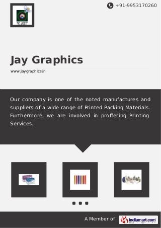 +91-9953170260
A Member of
Jay Graphics
www.jaygraphics.in
Our company is one of the noted manufactures and
suppliers of a wide range of Printed Packing Materials.
Furthermore, we are involved in proﬀering Printing
Services.
 