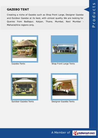 A Member of
GAZEBO TENT
Creating a niche of Gazebo such as Shop Front Large, Designer Gazebo
and Outdoor Gazebo at its best, with utmost quality. We are looking for
Queries from Badlapur, Kalyan, Thane, Mumbai, Navi Mumbai -
Maharashtra regions only.
Gazebo Tents Shop Front Large Tents
Outdoor Gazebo Tents Designer Gazebo Tents
Products
 
