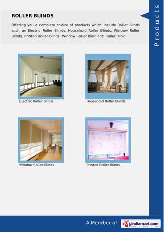 A Member of
ROLLER BLINDS
Oﬀering you a complete choice of products which include Roller Blinds
such as Electric Roller Blinds, Household Roller Blinds, Window Roller
Blinds, Printed Roller Blinds, Window Roller Blind and Roller Blind.
Electric Roller Blinds Household Roller Blinds
Window Roller Blinds Printed Roller Blinds
Products
 