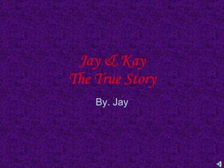Jay & Kay The True Story By. Jay 