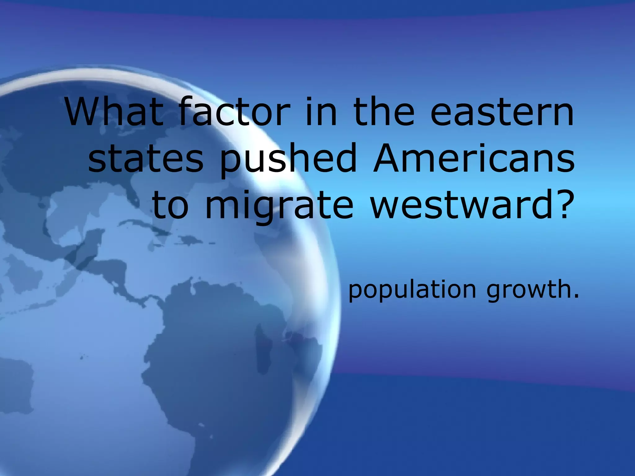 population growth. What factor in the eastern states pushed Americans to migrate westward?
