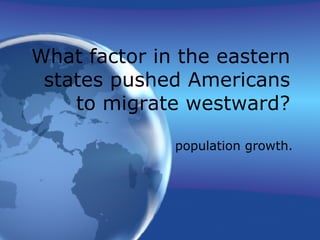 population growth. What factor in the eastern states pushed Americans to migrate westward? 