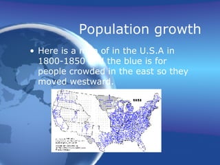 Population growth Here is a map of in the U.S.A in 1800-1850 and the blue is for people crowded in the east so they moved westward.