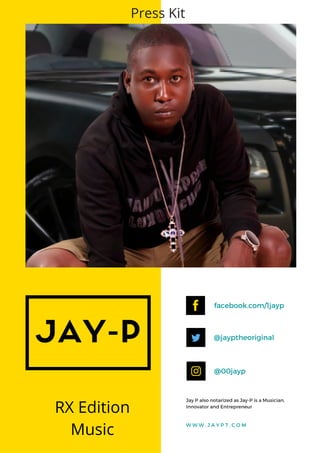 JAY-P
facebook.com/1jayp
@jayptheoriginal
@00jayp
Jay P also notarized as Jay-P is a Musician,
Innovator and Entrepreneur
W W W . J A Y P 7 . C O M
Press Kit
RX Edition
Music
 