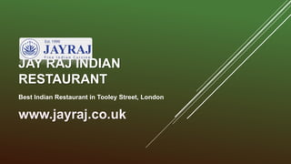 JAY RAJ INDIAN
RESTAURANT
Best Indian Restaurant in Tooley Street, London
www.jayraj.co.uk
 
