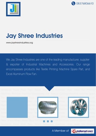 08376806610
A Member of
Jay Shree Industries
www.jayshreeindustries.org
Industrial Blower Fans Air Ventilators Excel Flow Fans Wood Seasoning Machines Auto Head For
Printing Machines Precision Machine Components Non Ferrous Castings Industrial Machine
Spare Parts Oil and Steam Heater Paper Mill Machinery Plywood Machinery Industrial Blower
Fans Air Ventilators Excel Flow Fans Wood Seasoning Machines Auto Head For Printing
Machines Precision Machine Components Non Ferrous Castings Industrial Machine Spare
Parts Oil and Steam Heater Paper Mill Machinery Plywood Machinery Industrial Blower Fans Air
Ventilators Excel Flow Fans Wood Seasoning Machines Auto Head For Printing
Machines Precision Machine Components Non Ferrous Castings Industrial Machine Spare
Parts Oil and Steam Heater Paper Mill Machinery Plywood Machinery Industrial Blower Fans Air
Ventilators Excel Flow Fans Wood Seasoning Machines Auto Head For Printing
Machines Precision Machine Components Non Ferrous Castings Industrial Machine Spare
Parts Oil and Steam Heater Paper Mill Machinery Plywood Machinery Industrial Blower Fans Air
Ventilators Excel Flow Fans Wood Seasoning Machines Auto Head For Printing
Machines Precision Machine Components Non Ferrous Castings Industrial Machine Spare
Parts Oil and Steam Heater Paper Mill Machinery Plywood Machinery Industrial Blower Fans Air
Ventilators Excel Flow Fans Wood Seasoning Machines Auto Head For Printing
Machines Precision Machine Components Non Ferrous Castings Industrial Machine Spare
Parts Oil and Steam Heater Paper Mill Machinery Plywood Machinery Industrial Blower Fans Air
Ventilators Excel Flow Fans Wood Seasoning Machines Auto Head For Printing
We Jay Shree Industries are one of the leading manufacturer, supplier
& exporter of Industrial Machines and Accessories. Our range
encompasses products like Textile Printing Machine Spare Part, and
Excel Aluminum Flow Fan.
 