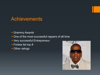 Achievements
 Grammy Awards
 One of the most successful rappers of all time
 Very successful Entrepreneur
 Forbes list top #
 Other ratings

 