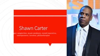 Shawn Carter
Rapper, songwriter, music producer, record executive,
entrepreneur, investor, philanthropist
 