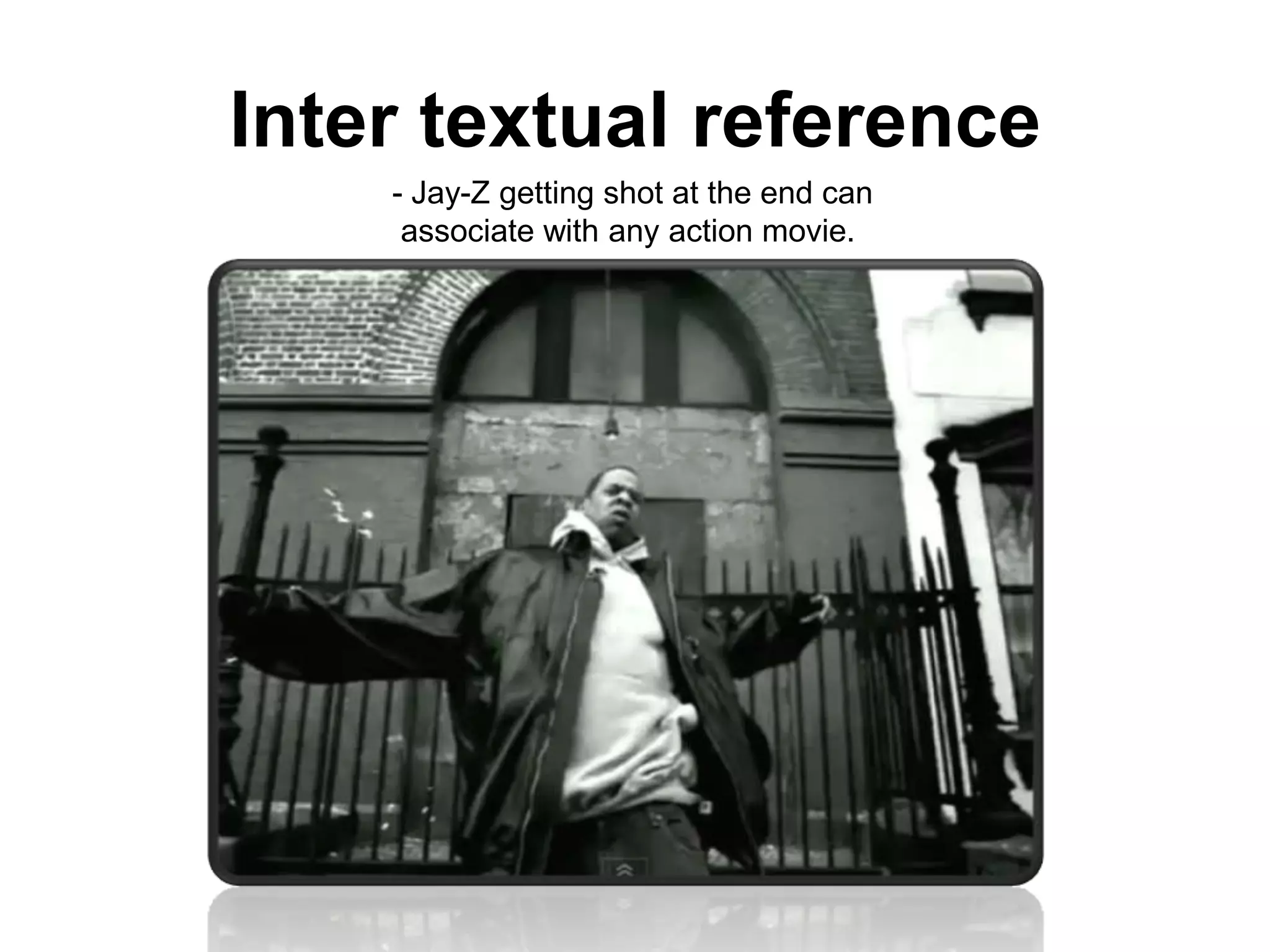 Inter textual reference- Jay-Z getting shot at the end can associate with any action movie. 