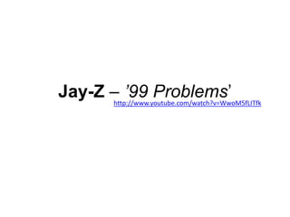 Jay-Z – ’99 Problems’,[object Object],http://www.youtube.com/watch?v=WwoM5fLITfk,[object Object]