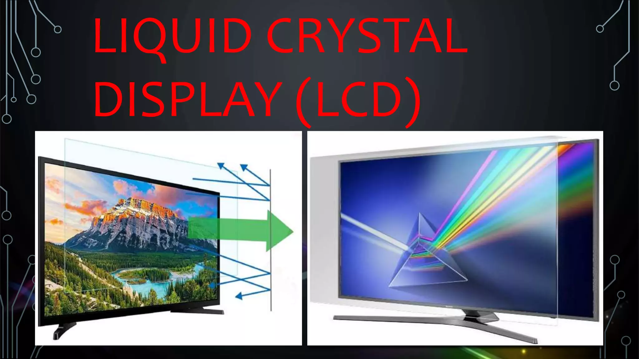 LIQUID CRYSTAL
DISPLAY (LCD)
 